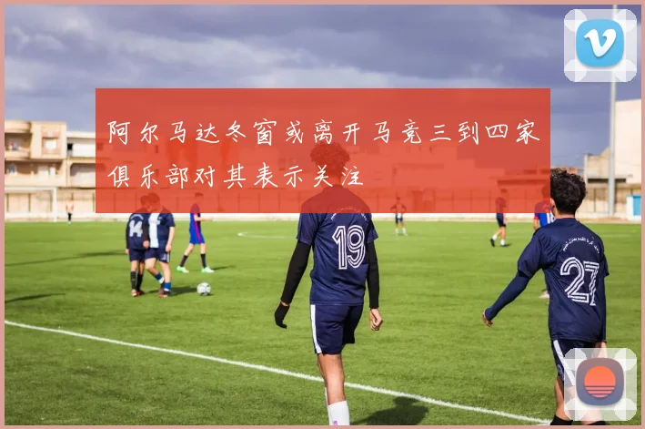 阿尔马达冬窗或离开马竞三到四家俱乐部对其表示关注