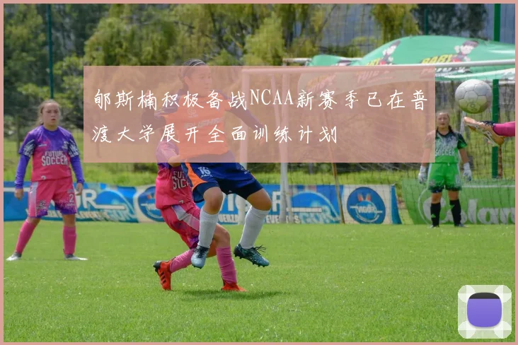 郇斯楠积极备战NCAA新赛季已在普渡大学展开全面训练计划