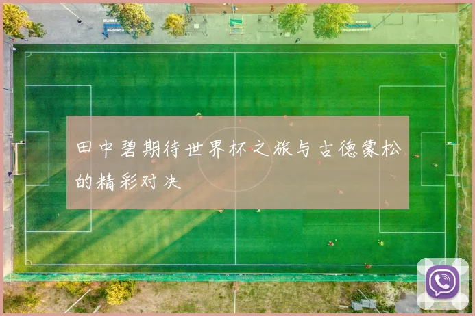 田中碧期待世界杯之旅与古德蒙松的精彩对决
