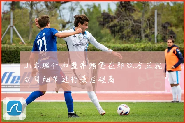 山本理仁加盟弗赖堡在即双方正就合同细节进行最后磋商