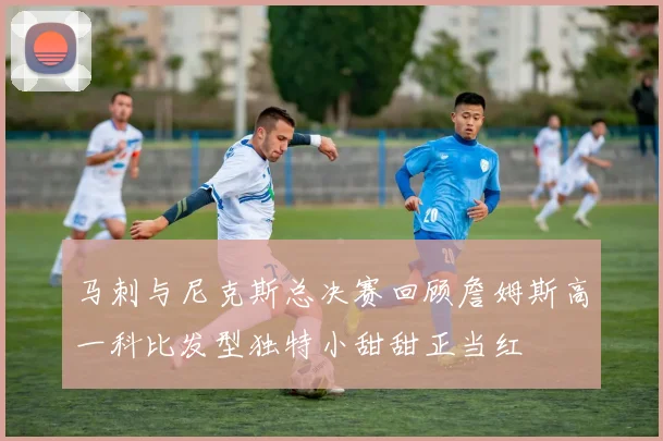 马刺与尼克斯总决赛回顾詹姆斯高一科比发型独特小甜甜正当红
