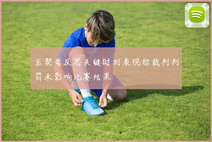 东契奇反思关键时刻表现称裁判判罚未影响比赛结果