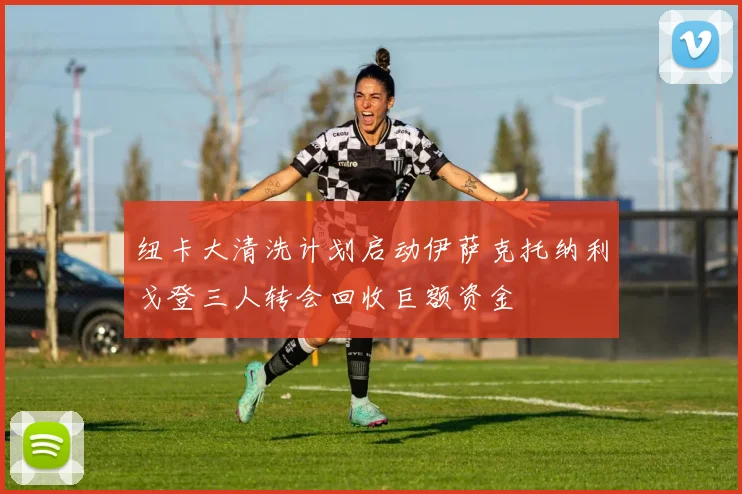 纽卡大清洗计划启动伊萨克托纳利戈登三人转会回收巨额资金