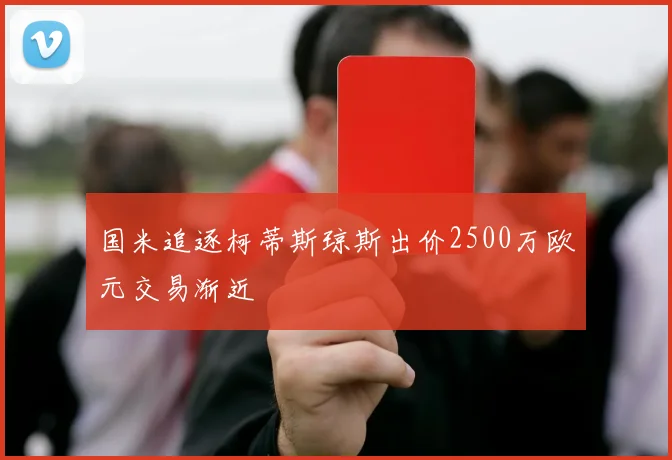 国米追逐柯蒂斯琼斯出价2500万欧元交易渐近