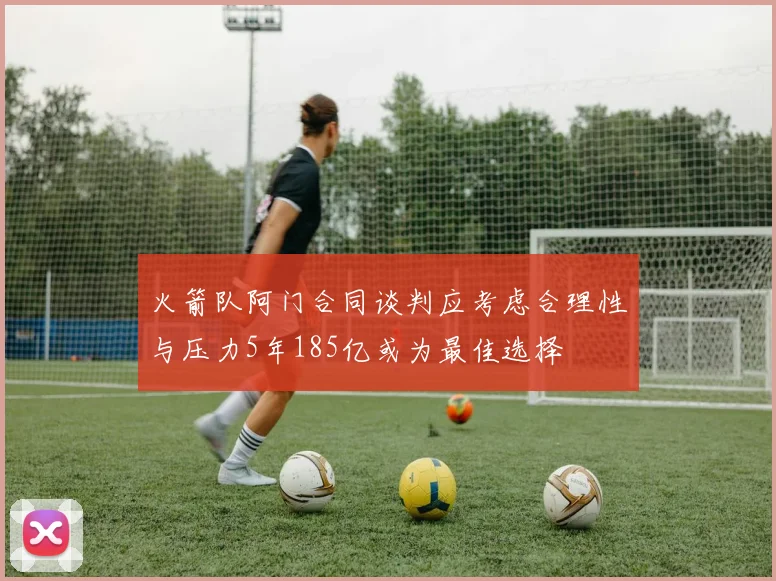 火箭队阿门合同谈判应考虑合理性与压力5年185亿或为最佳选择