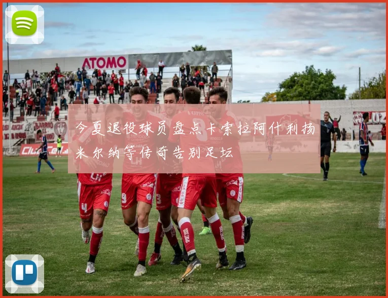 今夏退役球员盘点卡索拉阿什利扬米尔纳等传奇告别足坛