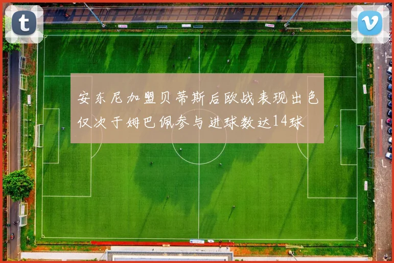 安东尼加盟贝蒂斯后欧战表现出色仅次于姆巴佩参与进球数达14球