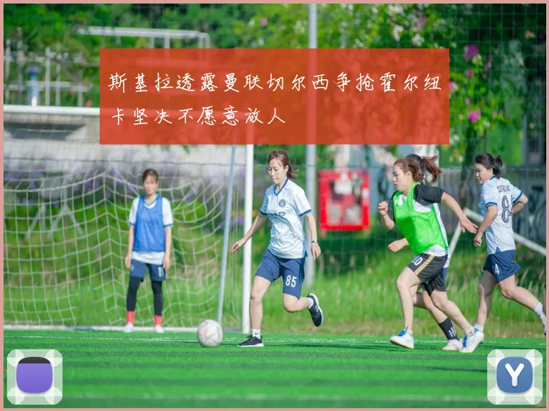 斯基拉透露曼联切尔西争抢霍尔纽卡坚决不愿意放人