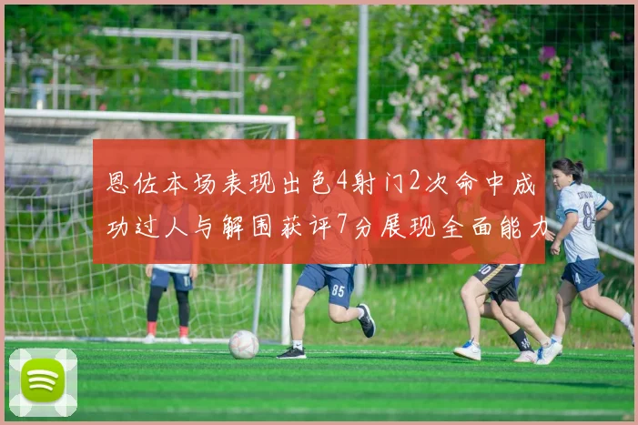 恩佐本场表现出色4射门2次命中成功过人与解围获评7分展现全面能力