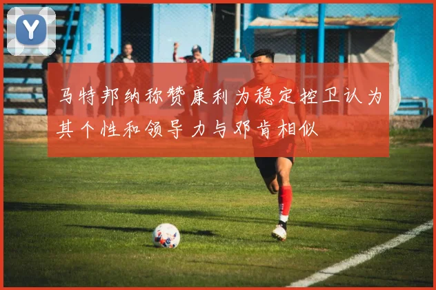 马特邦纳称赞康利为稳定控卫认为其个性和领导力与邓肯相似