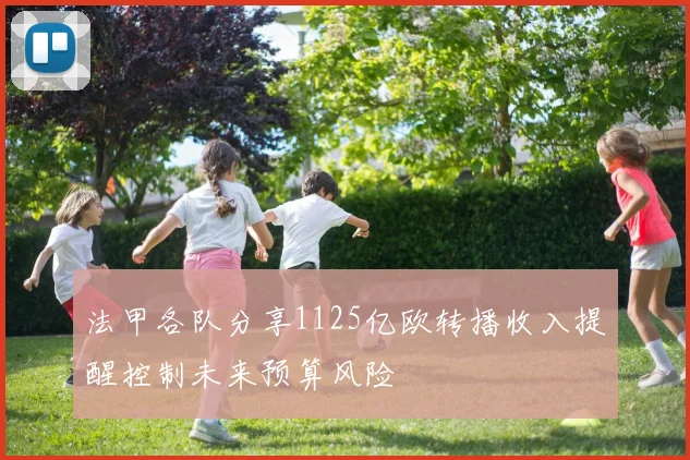 法甲各队分享1125亿欧转播收入提醒控制未来预算风险